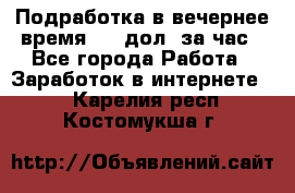 Подработка в вечернее время. 10 дол. за час - Все города Работа » Заработок в интернете   . Карелия респ.,Костомукша г.